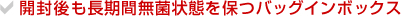 開封後も長期間無菌状態を保つバッグインボックス
