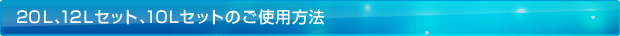 20L、12Lセット、10Lセットのご使用方法