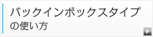 バックインボックスタイプの使い方