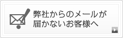 弊社からのメールが届かないお客様へ