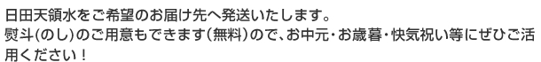 日田天領水をご希望のお届け先へ発送いたします。熨斗(のし)のご用意もできます（無料）ので、お中元・お歳暮・快気祝い等にぜひご活用ください！