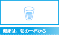 健康は、朝の一杯から