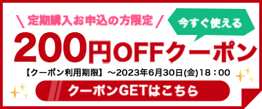 【6/30(金)まで】定期購入お申込の方限定『200円OFFクーポン』配布中！！
