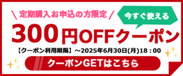 【6/30(月)まで】定期購入お申込の方限定『300円OFFクーポン』配布中！！