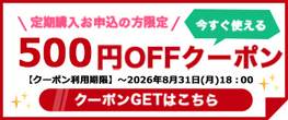 【8/31(月)まで】定期購入お申込の方限定『500円OFFクーポン』配布中！！
