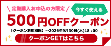 【9/30(水)まで】定期購入お申込の方限定『500円OFFクーポン』配布中！！