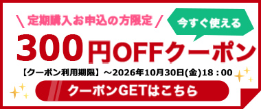 【10/30(金)まで】定期購入お申込の方限定『300円OFFクーポン』配布中！！